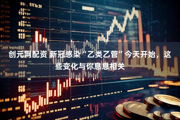 创元网配资 新冠感染“乙类乙管”今天开始，这些变化与你息息相关