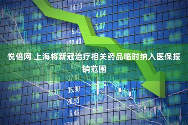 悦倍网 上海将新冠治疗相关药品临时纳入医保报销范围