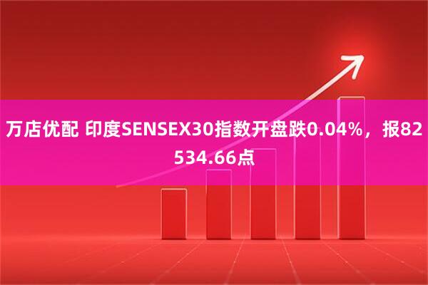 万店优配 印度SENSEX30指数开盘跌0.04%，报82534.66点