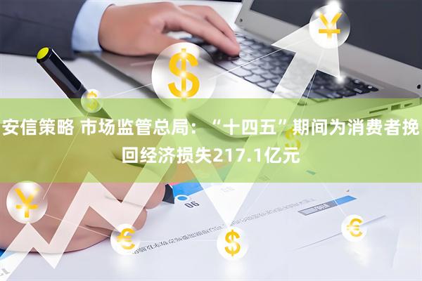 安信策略 市场监管总局：“十四五”期间为消费者挽回经济损失217.1亿元