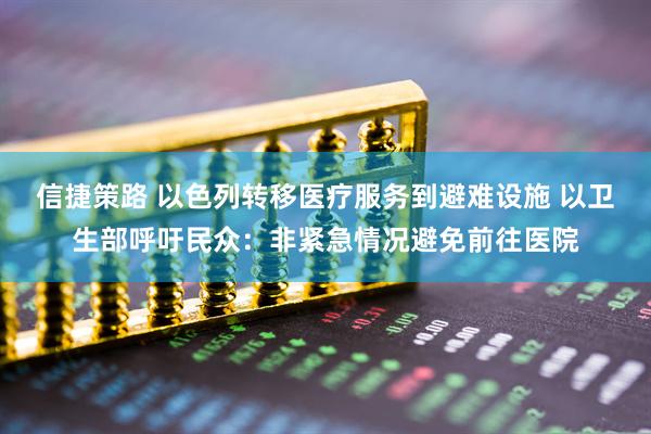 信捷策路 以色列转移医疗服务到避难设施 以卫生部呼吁民众：非紧急情况避免前往医院