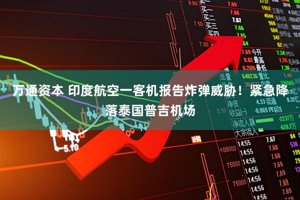万通资本 印度航空一客机报告炸弹威胁！紧急降落泰国普吉机场