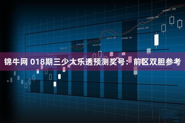 锦牛网 018期三少大乐透预测奖号：前区双胆参考