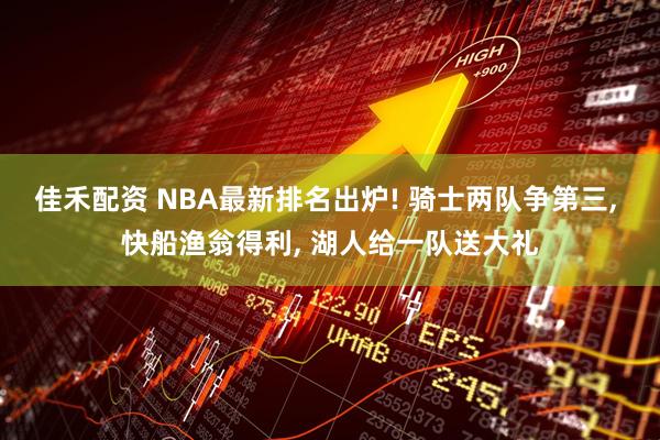 佳禾配资 NBA最新排名出炉! 骑士两队争第三, 快船渔翁得利, 湖人给一队送大礼