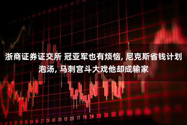 浙商证券证交所 冠亚军也有烦恼, 尼克斯省钱计划泡汤, 马刺宫斗大戏他却成输家